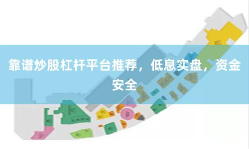 靠谱炒股杠杆平台推荐，低息实盘，资金安全