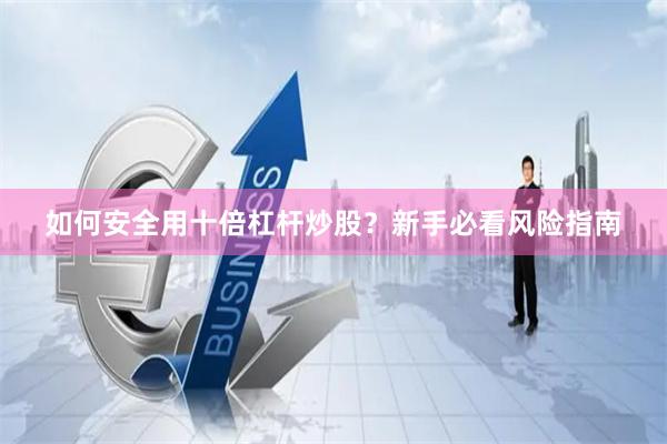 如何安全用十倍杠杆炒股?新手必看风险指南