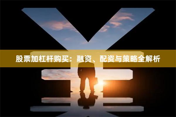 股票加杠杆购买：融资、配资与策略全解析