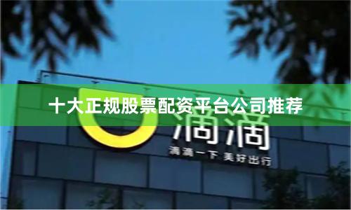 十大正规股票配资平台公司推荐