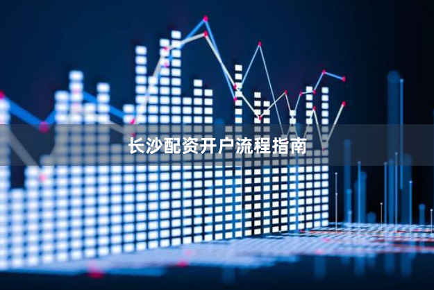 长沙配资开户流程指南