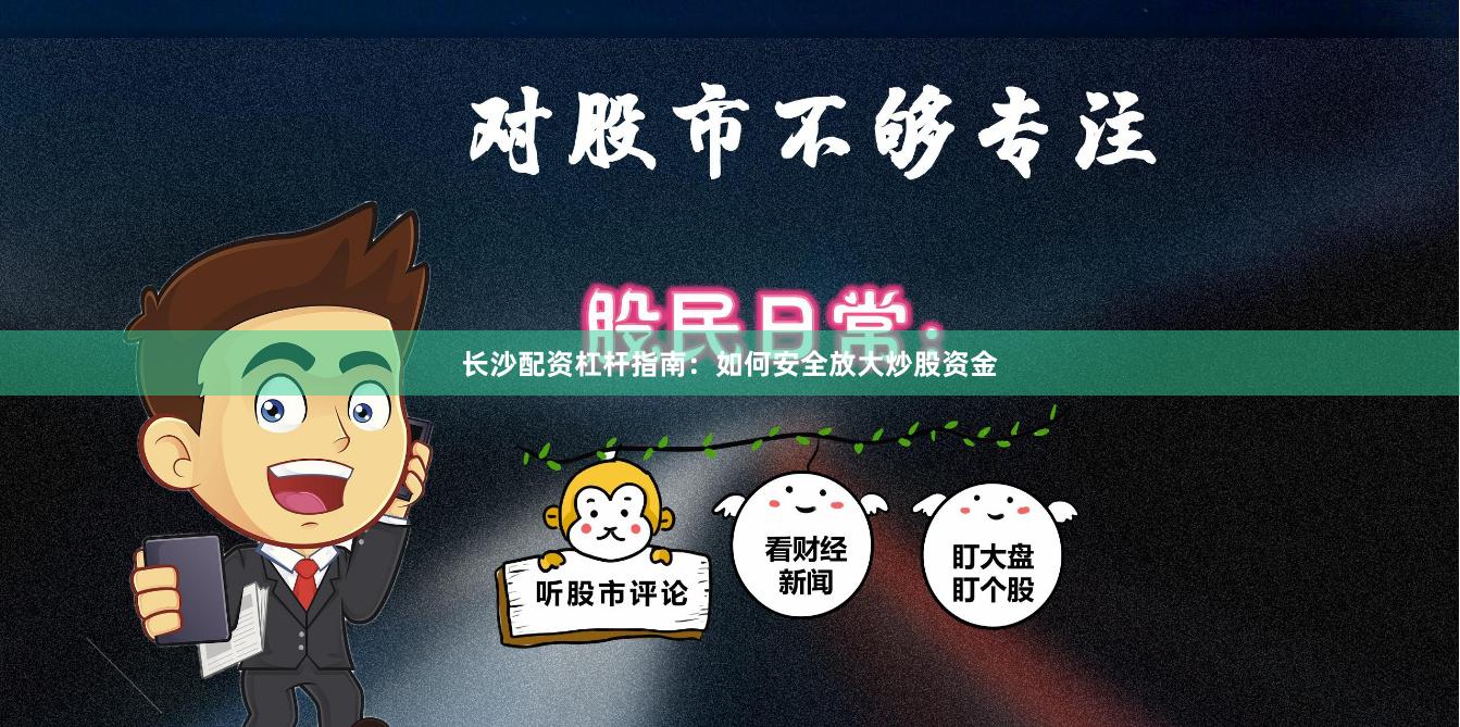 长沙配资杠杆指南：如何安全放大炒股资金