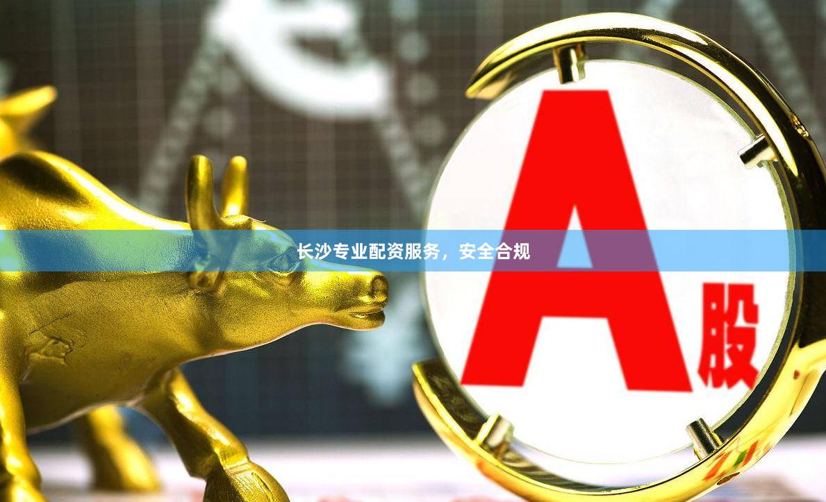 长沙专业配资服务，安全合规