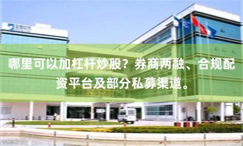 哪里可以加杠杆炒股?券商两融、合规配资平台及部分私募渠道。