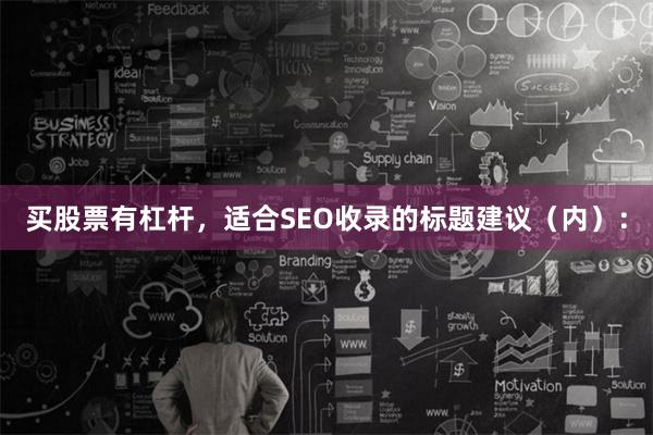 买股票有杠杆,适合SEO收录的标题建议(内):