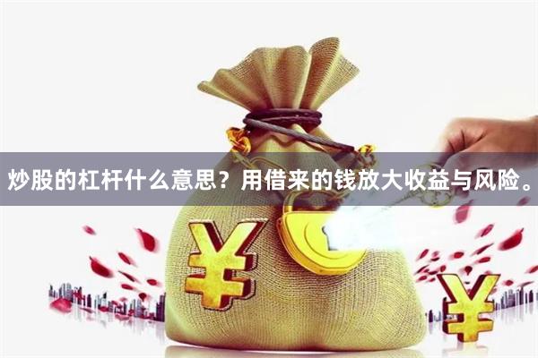 炒股的杠杆什么意思？用借来的钱放大收益与风险。