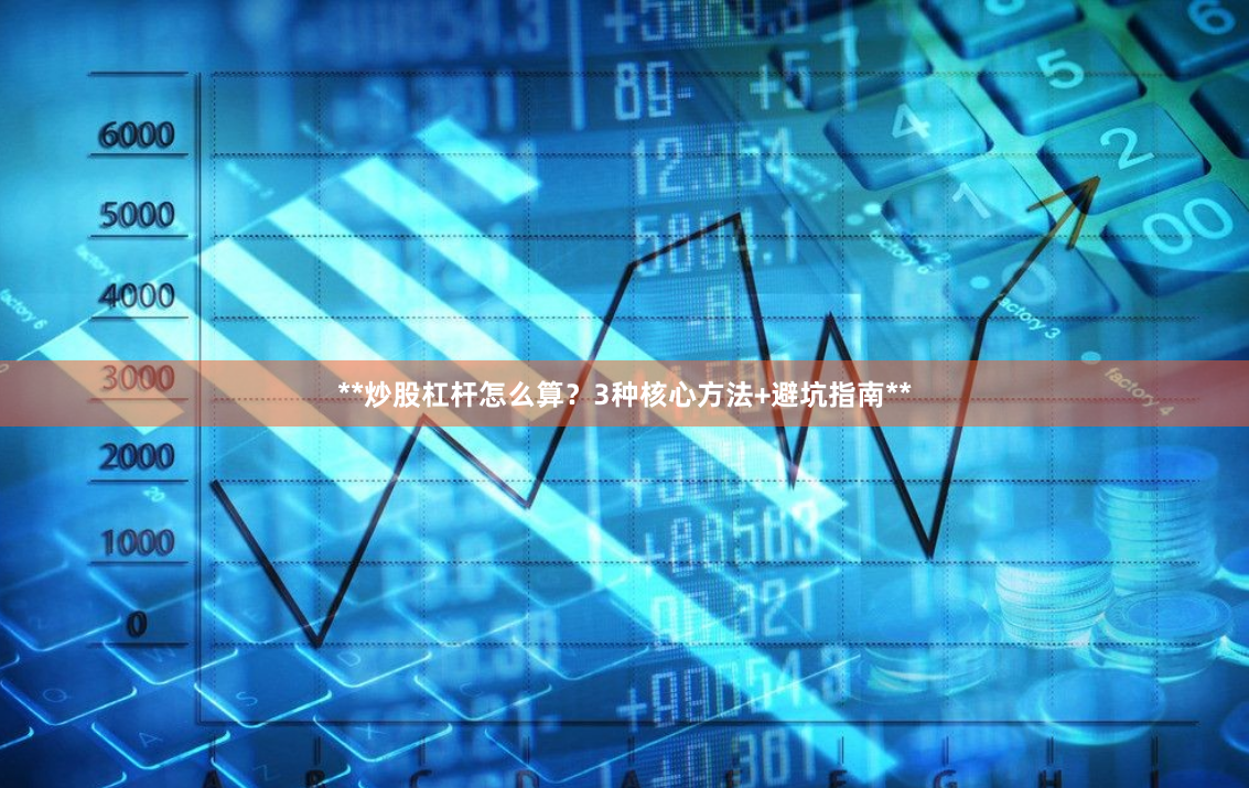 **炒股杠杆怎么算？3种核心方法+避坑指南**