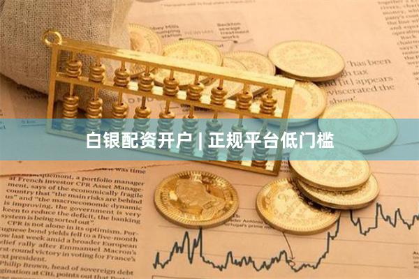 白银配资开户 | 正规平台低门槛