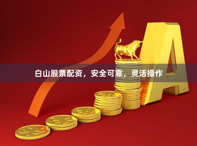 白山股票配资，安全可靠，灵活操作