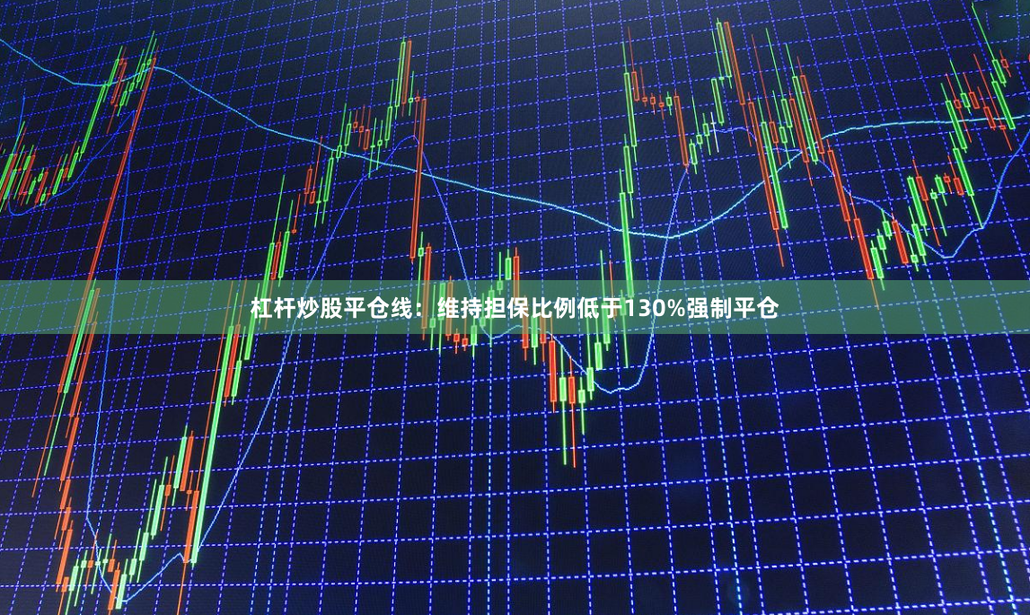 杠杆炒股平仓线：维持担保比例低于130%强制平仓