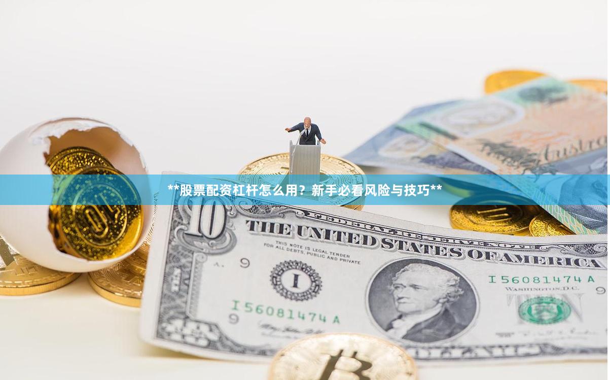 **股票配资杠杆怎么用？新手必看风险与技巧**