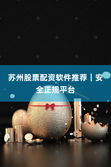 苏州股票配资软件推荐｜安全正规平台