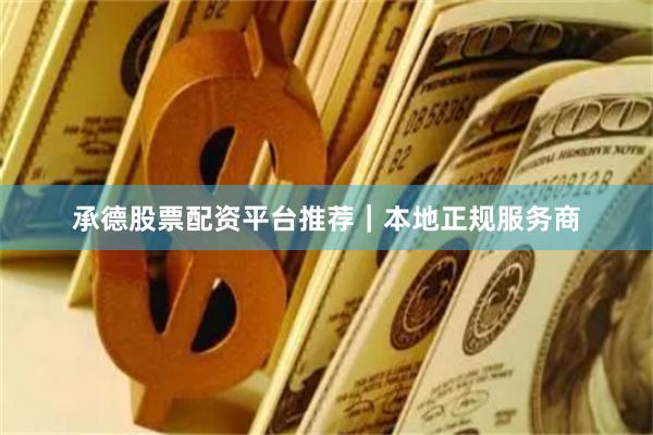 承德股票配资平台推荐｜本地正规服务商