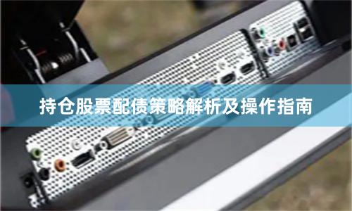 持仓股票配债策略解析及操作指南