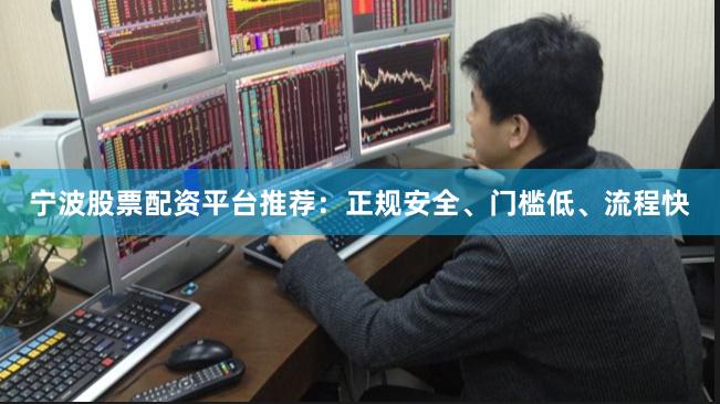 宁波股票配资平台推荐：正规安全、门槛低、流程快