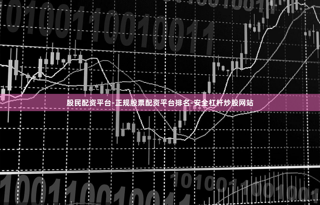 股民配资平台-正规股票配资平台排名-安全杠杆炒股网站