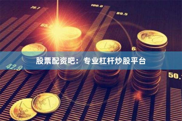 股票配资吧：专业杠杆炒股平台