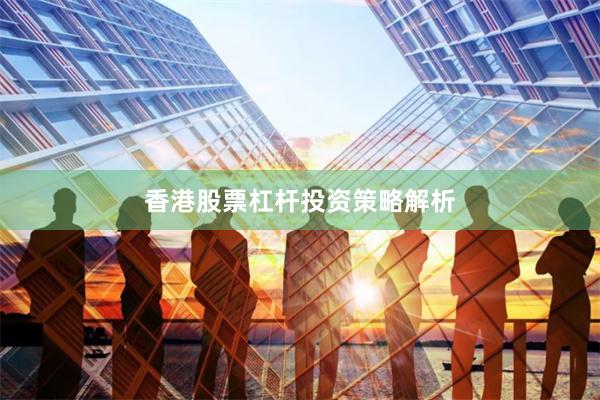 香港股票杠杆投资策略解析