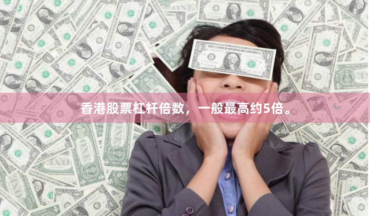 香港股票杠杆倍数，一般最高约5倍。