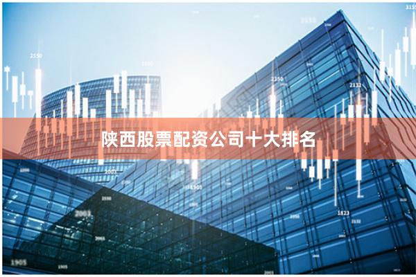 陕西股票配资公司十大排名