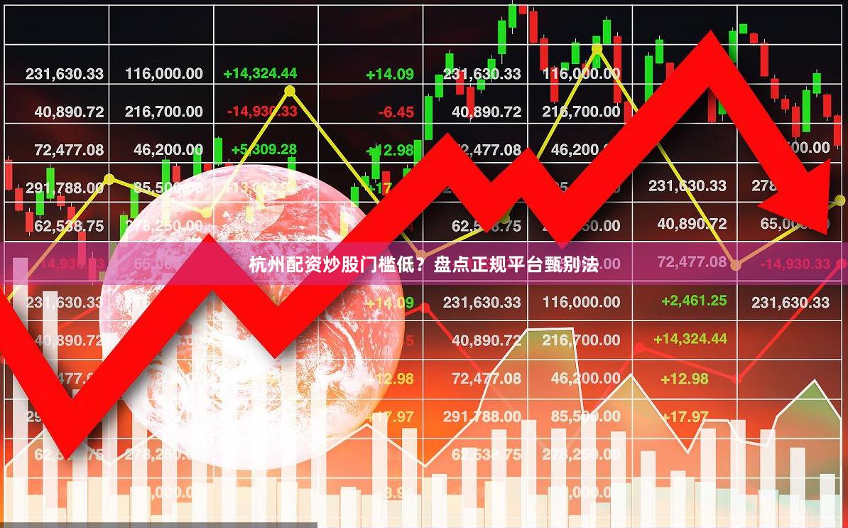 杭州配资炒股门槛低？盘点正规平台甄别法