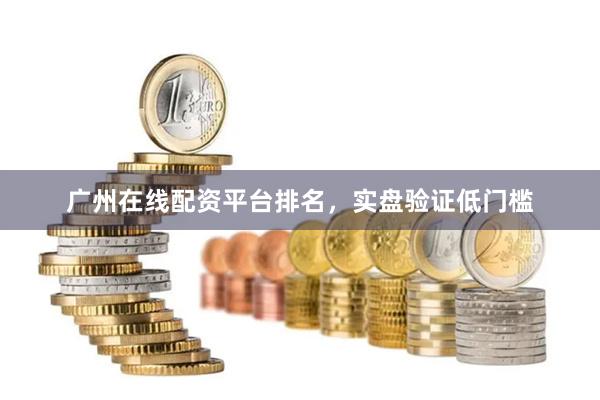 广州在线配资平台排名，实盘验证低门槛