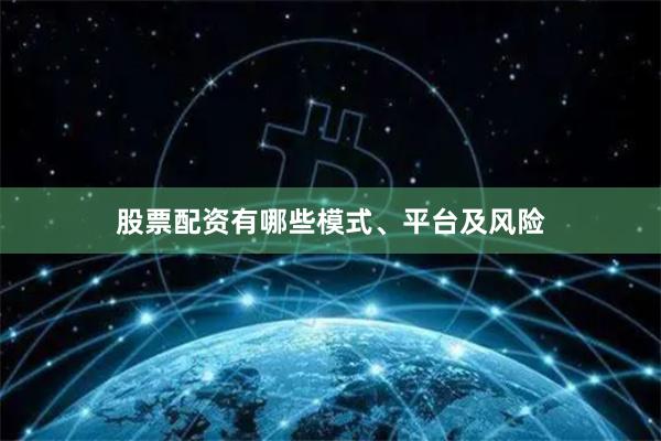 股票配资有哪些模式、平台及风险